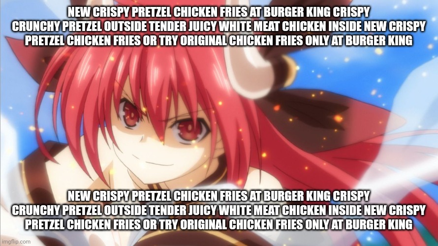 new crispy pretzel chicken fries at burger king crispy crunchy pretzel outside tender juicy white meat chicken inside new crispy | NEW CRISPY PRETZEL CHICKEN FRIES AT BURGER KING CRISPY CRUNCHY PRETZEL OUTSIDE TENDER JUICY WHITE MEAT CHICKEN INSIDE NEW CRISPY PRETZEL CHICKEN FRIES OR TRY ORIGINAL CHICKEN FRIES ONLY AT BURGER KING; NEW CRISPY PRETZEL CHICKEN FRIES AT BURGER KING CRISPY CRUNCHY PRETZEL OUTSIDE TENDER JUICY WHITE MEAT CHICKEN INSIDE NEW CRISPY PRETZEL CHICKEN FRIES OR TRY ORIGINAL CHICKEN FRIES ONLY AT BURGER KING | made w/ Imgflip meme maker