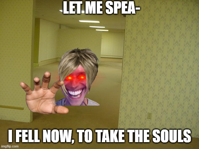 The Backrooms | LET ME SPEA-; I FELL NOW, TO TAKE THE SOULS | image tagged in the backrooms | made w/ Imgflip meme maker