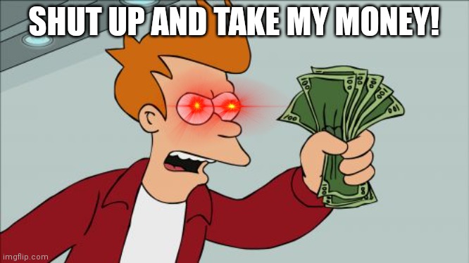 Shut Up And Take My Money Fry Meme | SHUT UP AND TAKE MY MONEY! | image tagged in memes,shut up and take my money fry | made w/ Imgflip meme maker