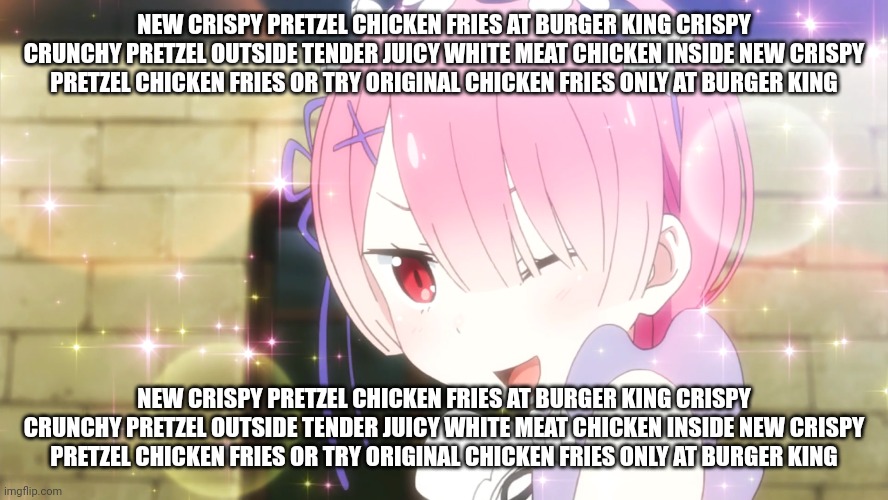 new crispy pretzel chicken fries at burger king crispy crunchy pretzel outside tender juicy white meat chicken inside new crispy | NEW CRISPY PRETZEL CHICKEN FRIES AT BURGER KING CRISPY CRUNCHY PRETZEL OUTSIDE TENDER JUICY WHITE MEAT CHICKEN INSIDE NEW CRISPY PRETZEL CHICKEN FRIES OR TRY ORIGINAL CHICKEN FRIES ONLY AT BURGER KING; NEW CRISPY PRETZEL CHICKEN FRIES AT BURGER KING CRISPY CRUNCHY PRETZEL OUTSIDE TENDER JUICY WHITE MEAT CHICKEN INSIDE NEW CRISPY PRETZEL CHICKEN FRIES OR TRY ORIGINAL CHICKEN FRIES ONLY AT BURGER KING | made w/ Imgflip meme maker