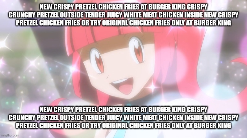 new crispy pretzel chicken fries at burger king crispy crunchy pretzel outside tender juicy white meat chicken inside new crispy | NEW CRISPY PRETZEL CHICKEN FRIES AT BURGER KING CRISPY CRUNCHY PRETZEL OUTSIDE TENDER JUICY WHITE MEAT CHICKEN INSIDE NEW CRISPY PRETZEL CHICKEN FRIES OR TRY ORIGINAL CHICKEN FRIES ONLY AT BURGER KING; NEW CRISPY PRETZEL CHICKEN FRIES AT BURGER KING CRISPY CRUNCHY PRETZEL OUTSIDE TENDER JUICY WHITE MEAT CHICKEN INSIDE NEW CRISPY PRETZEL CHICKEN FRIES OR TRY ORIGINAL CHICKEN FRIES ONLY AT BURGER KING | made w/ Imgflip meme maker