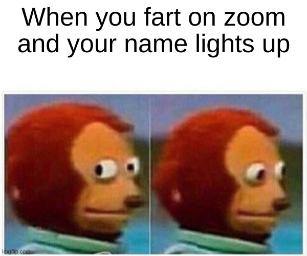Wen you fart | When you fart on zoom and your name lights up | image tagged in memes,monkey puppet | made w/ Imgflip meme maker
