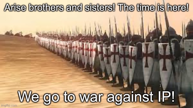 Crusaders | Arise brothers and sisters! The time is here! We go to war against IP! | image tagged in crusaders | made w/ Imgflip meme maker