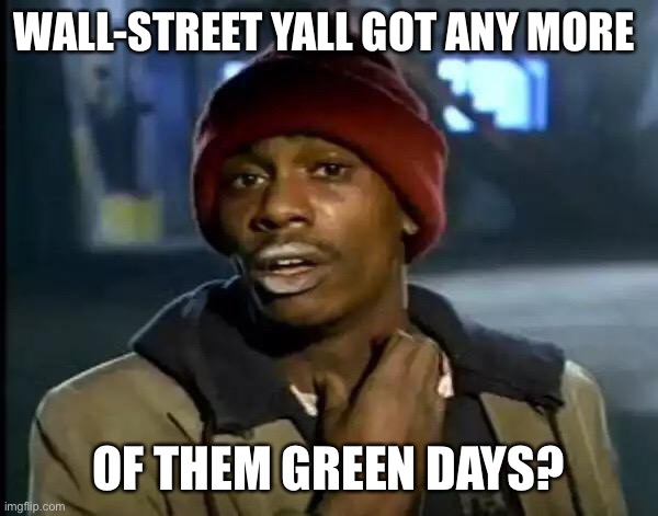 Wall Street Yall Got Anymore of them Green Days | WALL-STREET YALL GOT ANY MORE; OF THEM GREEN DAYS? | image tagged in memes,y'all got any more of that | made w/ Imgflip meme maker