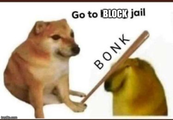 Go to horny jail | BLOCK | image tagged in go to horny jail | made w/ Imgflip meme maker