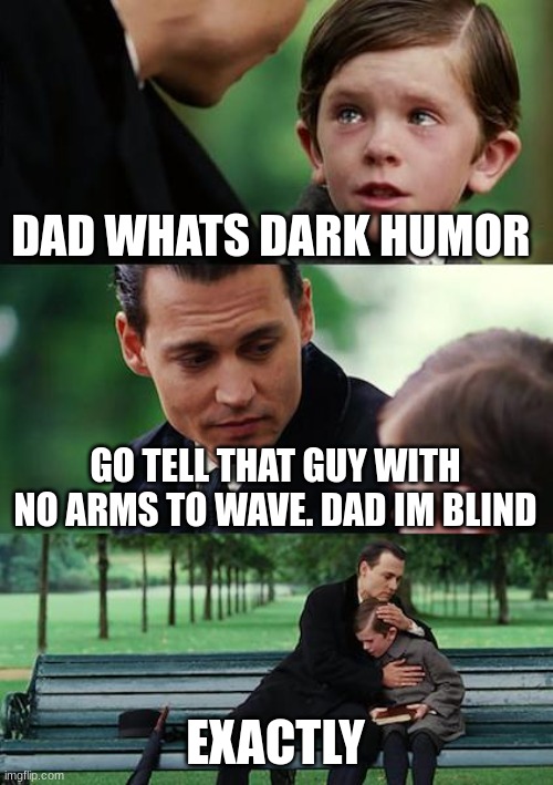 Finding Neverland | DAD WHATS DARK HUMOR; GO TELL THAT GUY WITH NO ARMS TO WAVE. DAD IM BLIND; EXACTLY | image tagged in memes,finding neverland | made w/ Imgflip meme maker
