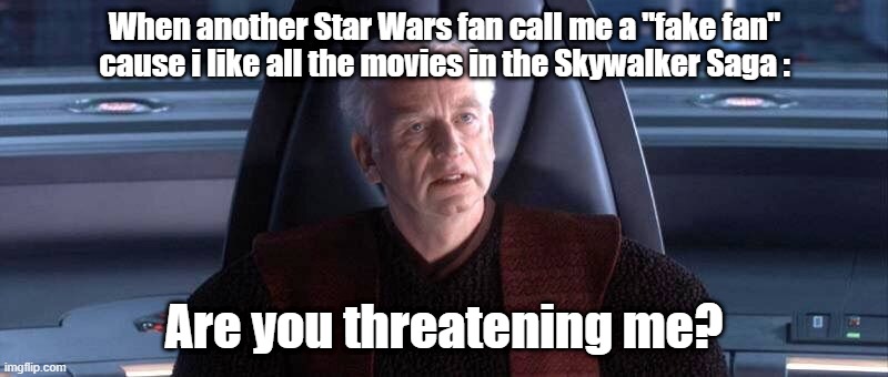 Are You Threatening Me? | When another Star Wars fan call me a ''fake fan''
cause i like all the movies in the Skywalker Saga :; Are you threatening me? | image tagged in are you threatening me | made w/ Imgflip meme maker