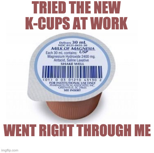 Gotta GO Right Now | TRIED THE NEW K-CUPS AT WORK; WENT RIGHT THROUGH ME | image tagged in pharmacy,laxatives,coffee | made w/ Imgflip meme maker