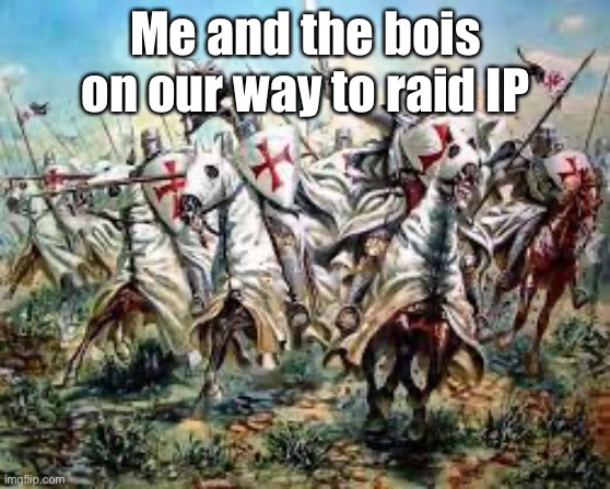Crusaders charge | Me and the bois on our way to raid IP | image tagged in crusaders charge | made w/ Imgflip meme maker