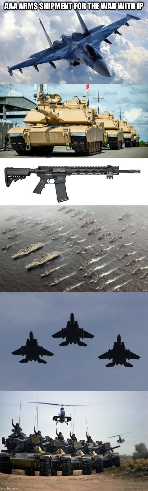 AAA ARMS SHIPMENT FOR THE WAR WITH IP | image tagged in fighter jet,army of tanks,s w assault rifle,migration of us navy ships,fighter jet postal worker,tanks | made w/ Imgflip meme maker