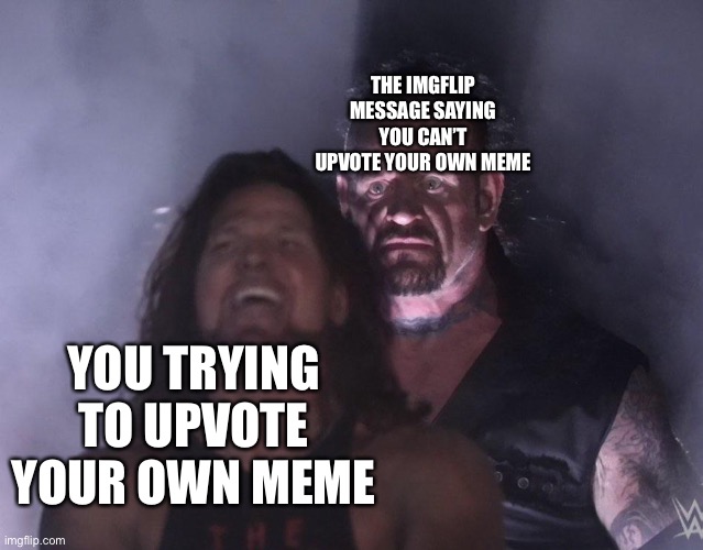 undertaker | THE IMGFLIP MESSAGE SAYING YOU CAN’T UPVOTE YOUR OWN MEME YOU TRYING TO UPVOTE YOUR OWN MEME | image tagged in undertaker | made w/ Imgflip meme maker