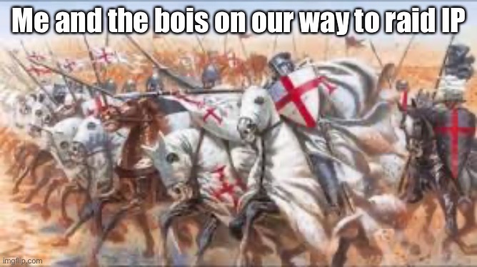 Crusaders charge | Me and the bois on our way to raid IP | image tagged in crusaders charge | made w/ Imgflip meme maker