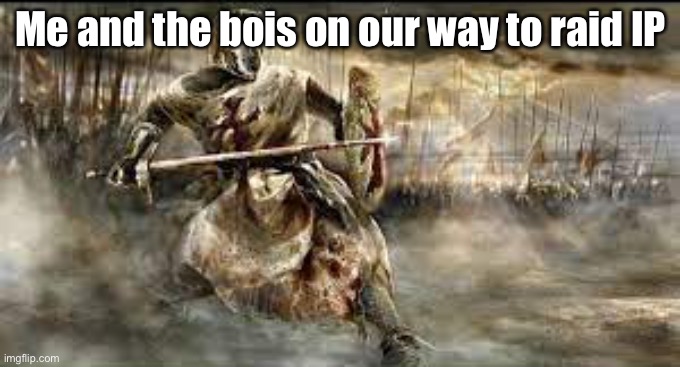 Crusades | Me and the bois on our way to raid IP | image tagged in crusades | made w/ Imgflip meme maker
