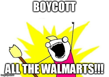 X All The Y Meme | BOYCOTT ALL THE WALMARTS!!! | image tagged in memes,x all the y | made w/ Imgflip meme maker