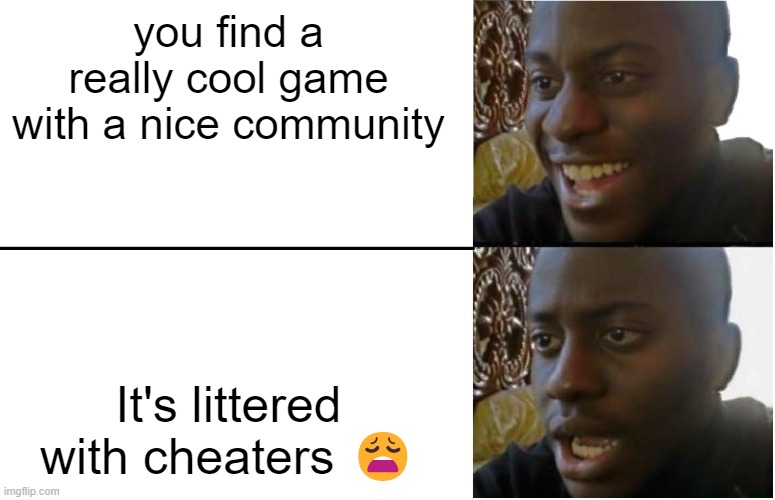 cheating (aimbot, immoratality, ESP/Wallhacking, etc.)  = you're bad at fighting other players |  you find a really cool game with a nice community; It's littered with cheaters 😩 | image tagged in disappointed black guy,gaming,online gaming | made w/ Imgflip meme maker