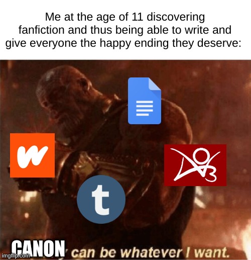 Reality can be whatever I want. | Me at the age of 11 discovering fanfiction and thus being able to write and give everyone the happy ending they deserve:; CANON | image tagged in reality can be whatever i want,fanfiction | made w/ Imgflip meme maker