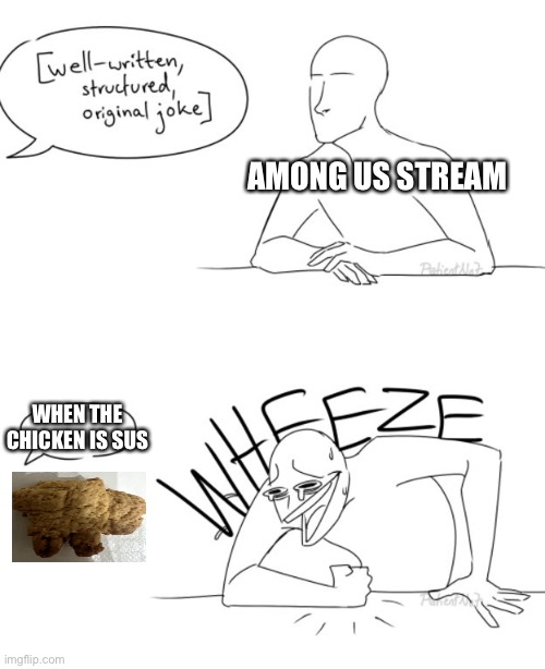 I swear you can make the most dull meme ever and if it has the word “sus” in it, it’ll get to front page | AMONG US STREAM; WHEN THE CHICKEN IS SUS | image tagged in wheeze | made w/ Imgflip meme maker