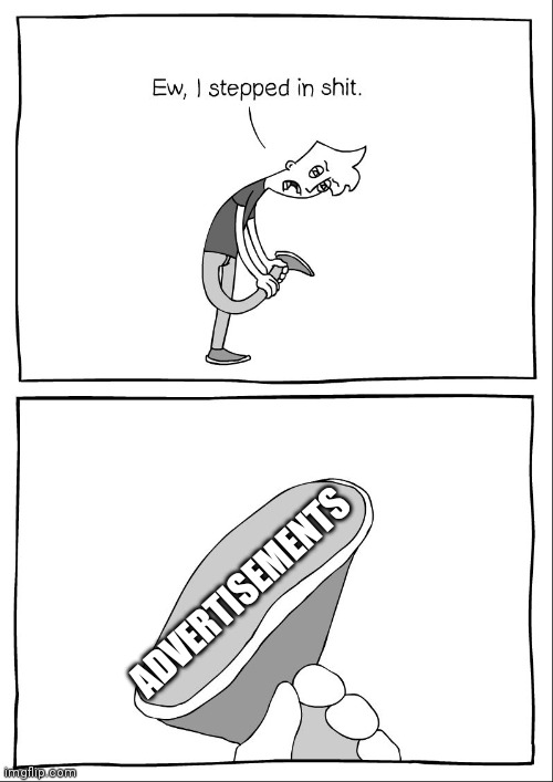Ew, i stepped in shit | ADVERTISEMENTS | image tagged in ew i stepped in shit | made w/ Imgflip meme maker