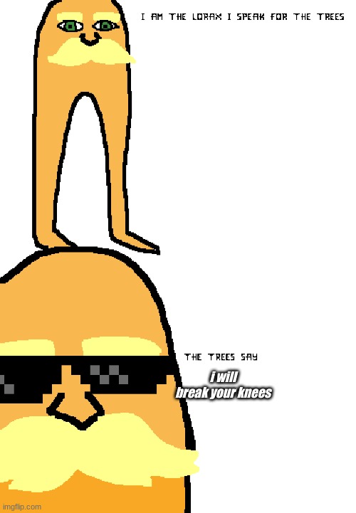 i am the lorax |  i will break your knees | image tagged in lorax | made w/ Imgflip meme maker