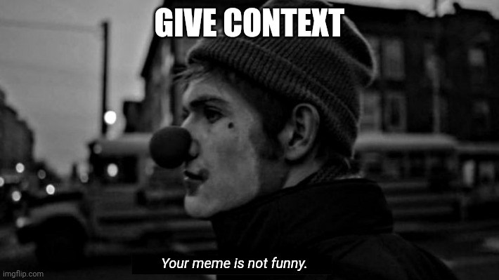 Your meme is not funny | GIVE CONTEXT | image tagged in your meme is not funny | made w/ Imgflip meme maker