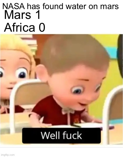 Well Fuck | Mars 1
Africa 0; NASA has found water on mars | image tagged in well fuck | made w/ Imgflip meme maker