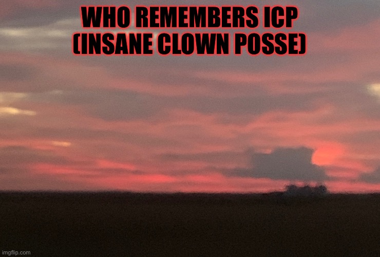 Idk | WHO REMEMBERS ICP (INSANE CLOWN POSSE) | made w/ Imgflip meme maker