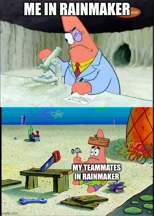 MY. TEAMMATES. WEREN'T. DOING. THE. OBJECTIVE. OF. RAINMAKER | ME IN RAINMAKER; MY TEAMMATES IN RAINMAKER | image tagged in patrick smart dumb | made w/ Imgflip meme maker