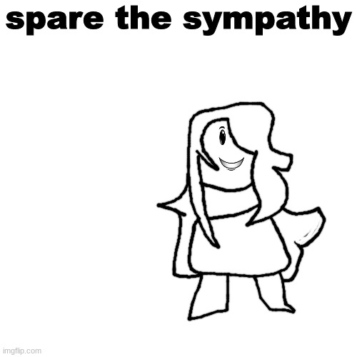 ' | spare the sympathy | made w/ Imgflip meme maker