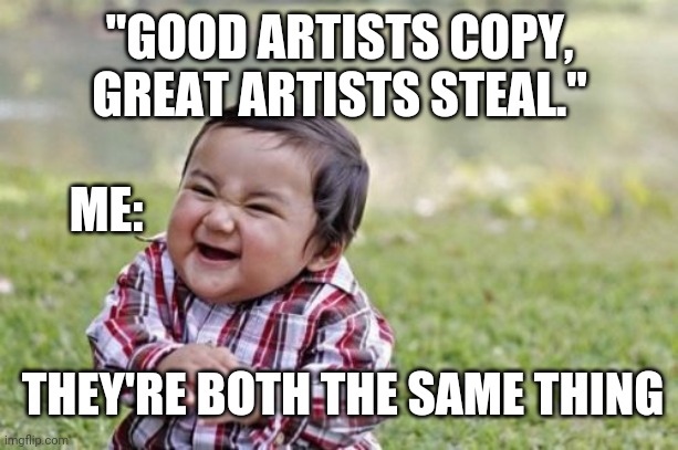 They're the same thing! | "GOOD ARTISTS COPY, GREAT ARTISTS STEAL."; ME:; THEY'RE BOTH THE SAME THING | image tagged in memes,evil toddler | made w/ Imgflip meme maker