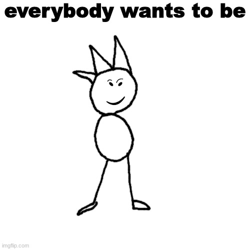 ' | everybody wants to be | made w/ Imgflip meme maker