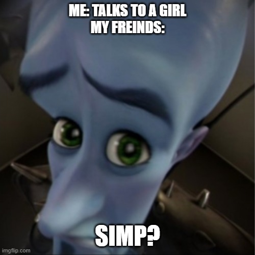 happens to me | ME: TALKS TO A GIRL
MY FREINDS:; SIMP? | image tagged in megamind peeking | made w/ Imgflip meme maker