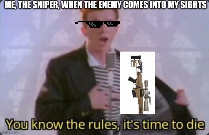 You know the rules, it's time to die | ME, THE SNIPER, WHEN THE ENEMY COMES INTO MY SIGHTS | image tagged in you know the rules it's time to die | made w/ Imgflip meme maker