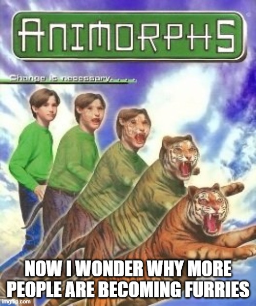 Animorphs inspiration for generation of furries | NOW I WONDER WHY MORE PEOPLE ARE BECOMING FURRIES | image tagged in animorphs inspiration for generation of furries | made w/ Imgflip meme maker