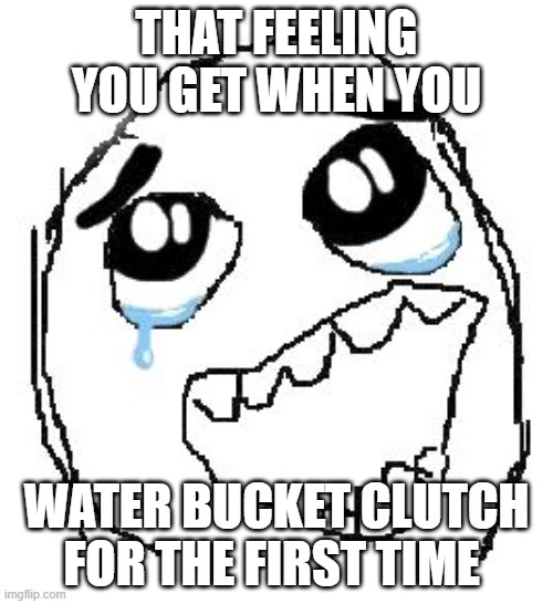 Happy Guy Rage Face | THAT FEELING YOU GET WHEN YOU; WATER BUCKET CLUTCH FOR THE FIRST TIME | image tagged in memes,happy guy rage face | made w/ Imgflip meme maker