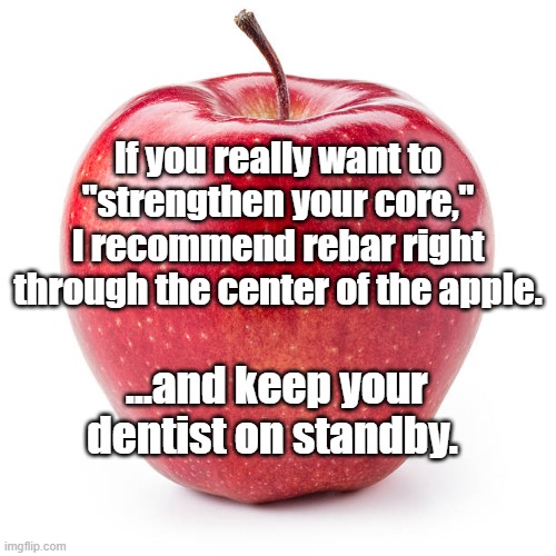red apple | If you really want to "strengthen your core," I recommend rebar right through the center of the apple. ...and keep your dentist on standby. | image tagged in red apple | made w/ Imgflip meme maker