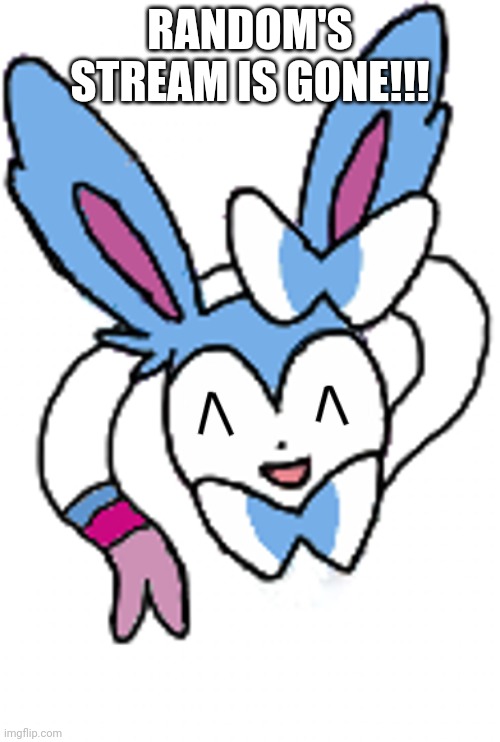 *happy noises* | RANDOM'S STREAM IS GONE!!! | image tagged in sylveon laughing | made w/ Imgflip meme maker