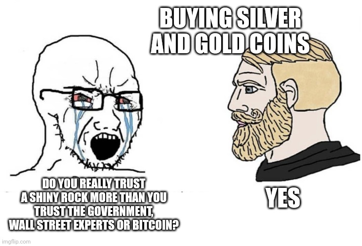Soyboy Vs Yes Chad | BUYING SILVER AND GOLD COINS; YES; DO YOU REALLY TRUST A SHINY ROCK MORE THAN YOU TRUST THE GOVERNMENT, WALL STREET EXPERTS OR BITCOIN? | image tagged in soyboy vs yes chad | made w/ Imgflip meme maker
