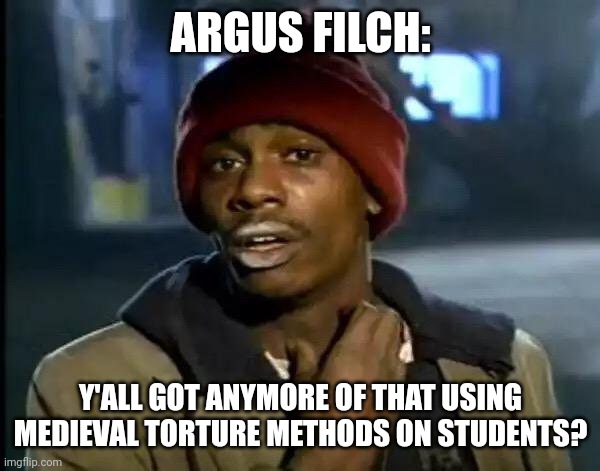 He always like this |  ARGUS FILCH:; Y'ALL GOT ANYMORE OF THAT USING MEDIEVAL TORTURE METHODS ON STUDENTS? | image tagged in memes,y'all got any more of that,harry potter,argus filch,hogwarts | made w/ Imgflip meme maker