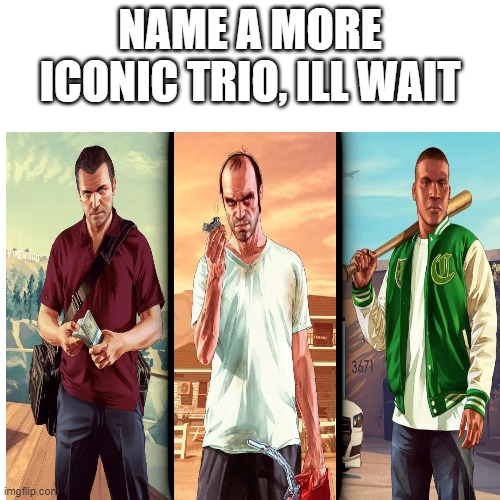  NAME A MORE ICONIC TRIO, ILL WAIT | image tagged in gta 5 | made w/ Imgflip meme maker