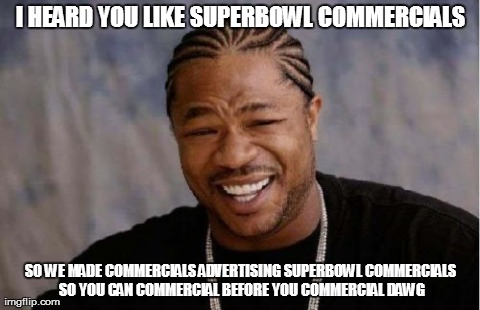 Yo Dawg Heard You | I HEARD YOU LIKE SUPERBOWL COMMERCIALS SO WE MADE COMMERCIALS ADVERTISING SUPERBOWL COMMERCIALS SO YOU CAN COMMERCIAL BEFORE YOU COMMERCIAL  | image tagged in memes,yo dawg heard you,AdviceAnimals | made w/ Imgflip meme maker