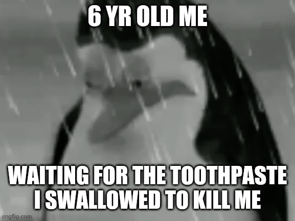 And now, I die | 6 YR OLD ME; WAITING FOR THE TOOTHPASTE I SWALLOWED TO KILL ME | image tagged in sadge,tothpaste,6 year olds | made w/ Imgflip meme maker