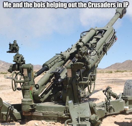 Artillery gun | Me and the bois helping out the Crusaders in IP | image tagged in artillery gun | made w/ Imgflip meme maker