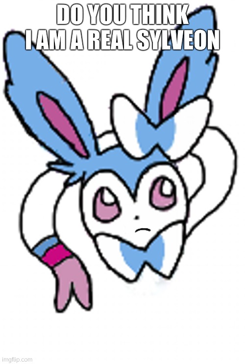Sylveon (eyeroll) | DO YOU THINK I AM A REAL SYLVEON | image tagged in sylveon eyeroll | made w/ Imgflip meme maker