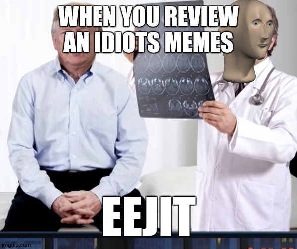 diagnoses | WHEN YOU REVIEW AN IDIOTS MEMES; EEJIT | image tagged in diagnoses | made w/ Imgflip meme maker