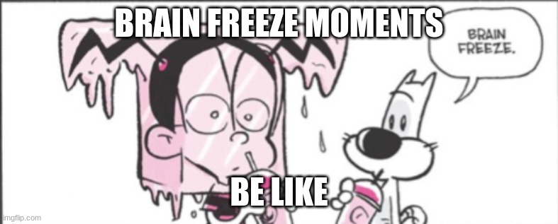 BB-b-b-b-b-b bRAIn FReeZe | BRAIN FREEZE MOMENTS; BE LIKE | image tagged in brain freeze | made w/ Imgflip meme maker