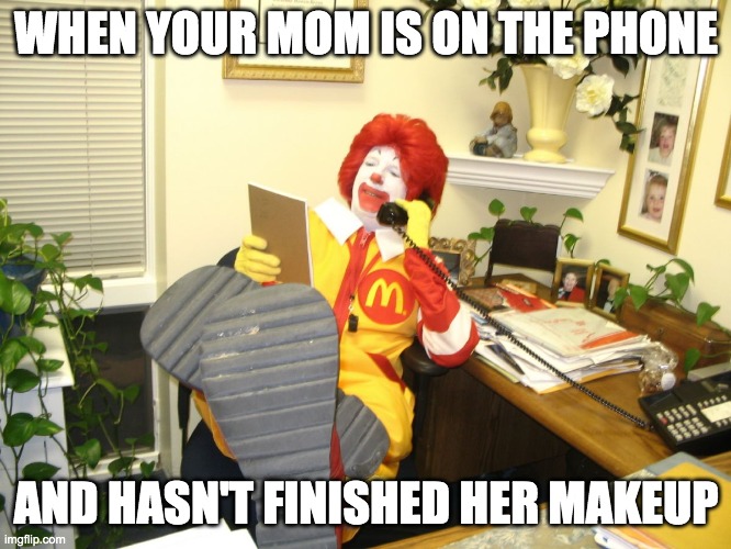 Ronald McDonald | WHEN YOUR MOM IS ON THE PHONE; AND HASN'T FINISHED HER MAKEUP | image tagged in ronald mcdonald | made w/ Imgflip meme maker