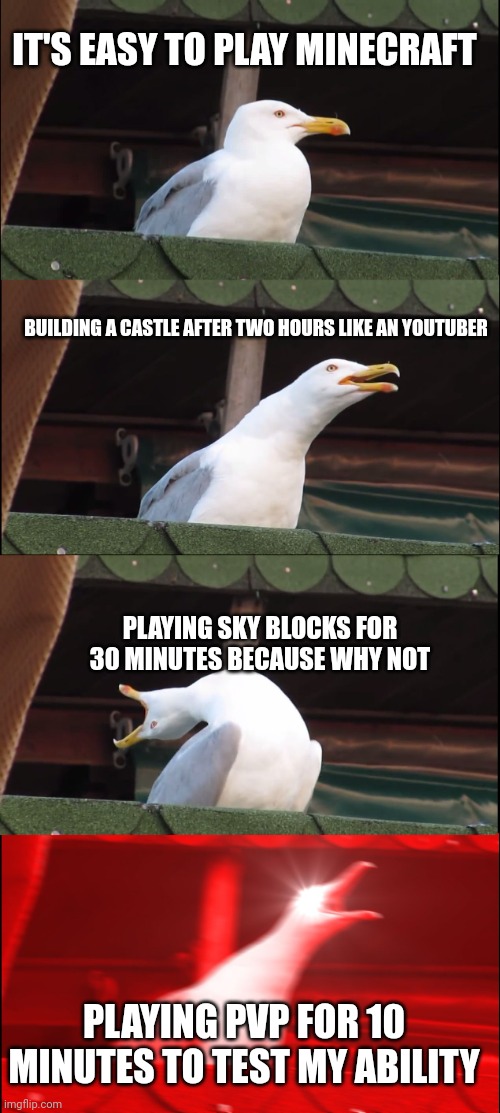 Minecraft difficulty | IT'S EASY TO PLAY MINECRAFT; BUILDING A CASTLE AFTER TWO HOURS LIKE AN YOUTUBER; PLAYING SKY BLOCKS FOR 30 MINUTES BECAUSE WHY NOT; PLAYING PVP FOR 10 MINUTES TO TEST MY ABILITY | image tagged in memes,inhaling seagull | made w/ Imgflip meme maker