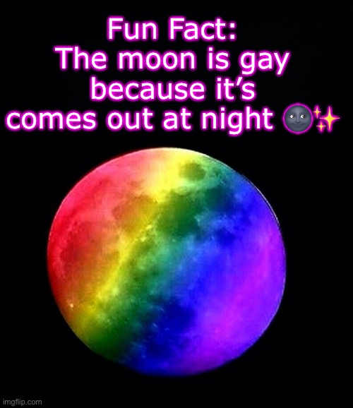 Corny Dad Joke I Heard And Made Into A Meme ✨ | Fun Fact: The moon is gay because it’s comes out at night 🌚✨ | image tagged in black background,lgbtq,dad joke | made w/ Imgflip meme maker