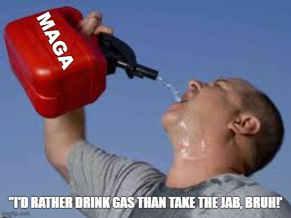 gasoline bruh | MAGA "I'D RATHER DRINK GAS THAN TAKE THE JAB, BRUH!' | image tagged in gasoline bruh | made w/ Imgflip meme maker