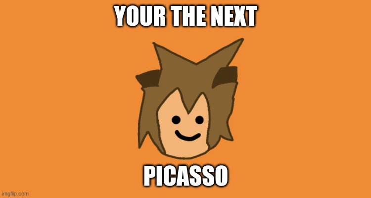 Bad Drawing Moment | YOUR THE NEXT; PICASSO | image tagged in bad drawing moment | made w/ Imgflip meme maker